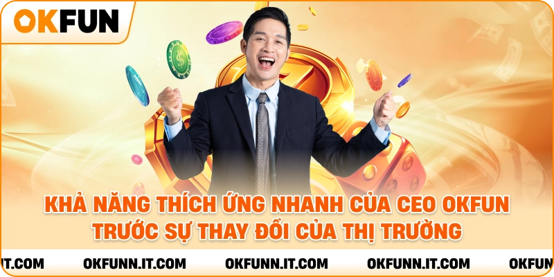 Khả năng thích ứng nhanh của CEO OKFUN trước sự thay đổi của thị trường.
