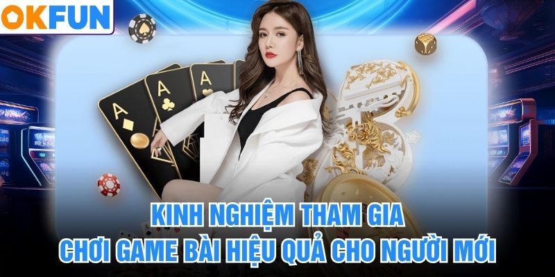 Kinh nghiệm tham gia chơi game bài hiệu quả cho người mới