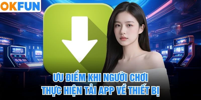 Ưu điểm khi người chơi thực hiện tải app về thiết bị